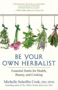 Title: Be Your Own Herbalist: Essential Herbs for Health, Beauty, and Cooking, Author: Michelle Schoffro Cook PhD
