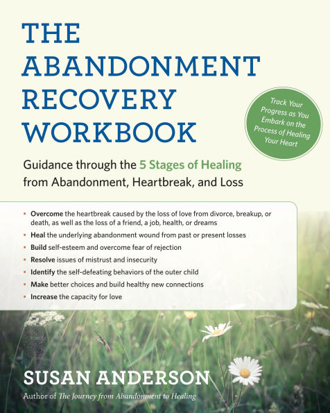 the Abandonment Recovery Workbook: Guidance through Five Stages of Healing from Abandonment, Heartbreak, and Loss