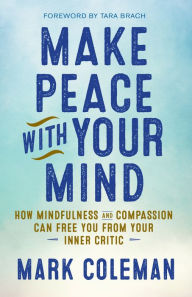 Title: Make Peace with Your Mind: How Mindfulness and Compassion Can Free You from Your Inner Critic, Author: Mark Coleman