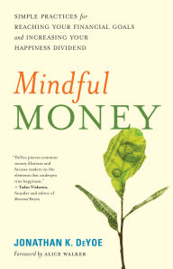 Title: Mindful Money: Simple Practices for Reaching Your Financial Goals and Increasing Your Happiness Dividend, Author: Jonathan K. DeYoe