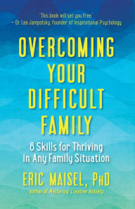 Title: Overcoming Your Difficult Family: 8 Skills for Thriving in Any Family Situation, Author: Eric Maisel