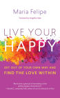 Live Your Happy: Get Out of Your Own Way and Find the Love Within