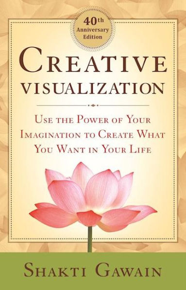 Creative Visualization: Use the Power of Your Imagination to Create What You Want Life