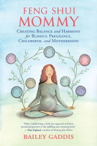 Title: Feng Shui Mommy: Creating Balance and Harmony for Blissful Pregnancy, Childbirth, and Motherhood, Author: Bailey Gaddis