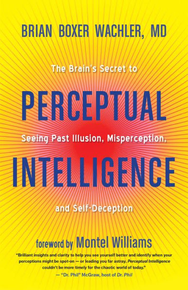 Perceptual Intelligence: The Brain's Secret to Seeing Past Illusion, Misperception, and Self-Deception