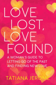 Title: Love Lost, Love Found: A Woman's Guide to Letting Go of the Past and Finding New Love, Author: Tatiana Jerome
