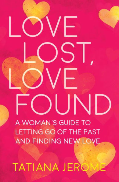 Love Lost, Love Found: A Woman's Guide to Letting Go of the Past and Finding New Love