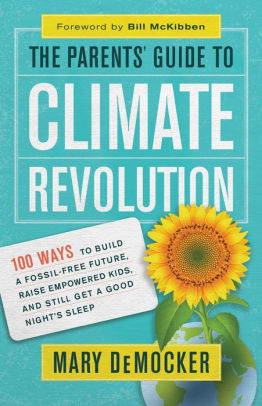 The Parents' Guide to Climate Revolution: 100 Ways to Build a Fossil-Free Future, Raise Empowered Kids, and Still Get a Good Night's Sleep