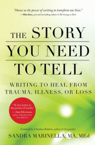 Title: The Story You Need to Tell: Writing to Heal from Trauma, Illness, or Loss, Author: Sandra Marinella