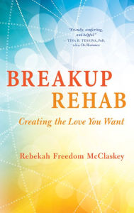 Title: Breakup Rehab: Creating the Love You Want, Author: Rebekah Freedom McClaskey