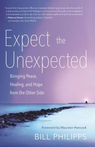 Title: Expect the Unexpected: Bringing Peace, Healing, and Hope from the Other Side, Author: Bill Philipps