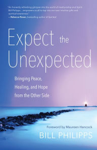 Title: Expect the Unexpected: Bringing Peace, Healing, and Hope from the Other Side, Author: Bill Philipps