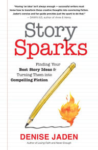 Title: Story Sparks: Finding Your Best Story Ideas and Turning Them into Compelling Fiction, Author: Denise Jaden