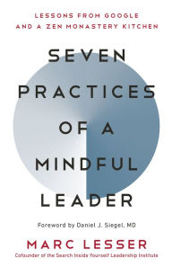 Title: Seven Practices of a Mindful Leader: Lessons from Google and a Zen Monastery Kitchen, Author: Marc Lesser
