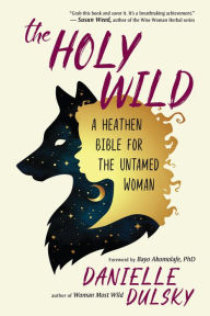 Title: The Holy Wild: A Heathen Bible for the Untamed Woman, Author: Danielle Dulsky