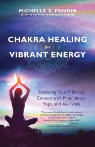 Title: Chakra Healing for Vibrant Energy: Exploring Your 7 Energy Centers with Mindfulness, Yoga, and Ayurveda, Author: Michelle S. Fondin