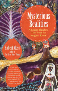 Title: Mysterious Realities: A Dream Traveler's Tales from the Imaginal Realm, Author: Robert Moss