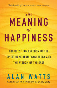 Title: The Meaning of Happiness: The Quest for Freedom of the Spirit in Modern Psychology and the Wisdom of the East, Author: Alan Watts