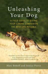 Title: Unleashing Your Dog: A Field Guide to Giving Your Canine Companion the Best Life Possible, Author: Marc Bekoff