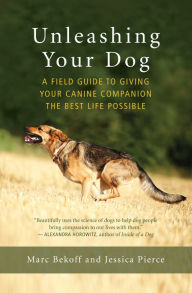 Title: Unleashing Your Dog: A Field Guide to Giving Your Canine Companion the Best Life Possible, Author: Marc Bekoff