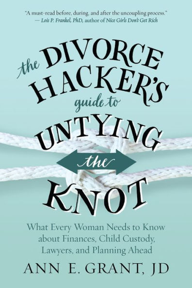 the Divorce Hacker's Guide to Untying Knot: What Every Woman Needs Know about Finances, Child Custody, Lawyers, and Planning Ahead