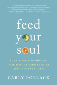 Title: Feed Your Soul: Nutritional Wisdom to Lose Weight Permanently and Live Fulfilled, Author: Carly Pollack