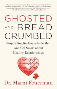 Title: Ghosted and Breadcrumbed: Stop Falling for Unavailable Men and Get Smart about Healthy Relationships, Author: Marni Feuerman