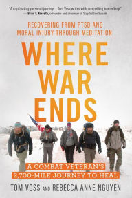 Title: Where War Ends: A Combat Veteran's 2,700-Mile Journey to Heal - Recovering from PTSD and Moral Injury through Meditation, Author: Tom Voss