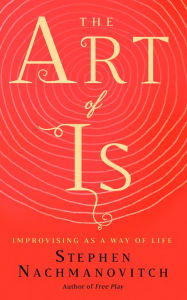 Title: The Art of Is: Improvising as a Way of Life, Author: Stephen Nachmanovitch