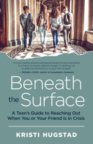 Title: Beneath the Surface: A Teen's Guide to Reaching Out When You or Your Friend Is in Crisis, Author: Kristi Hugstad