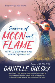 Title: Seasons of Moon and Flame: The Wild Dreamer's Epic Journey of Becoming, Author: Danielle Dulsky