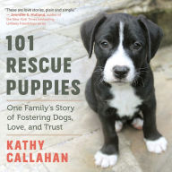 Title: 101 Rescue Puppies: One Family's Story of Fostering Dogs, Love, and Trust, Author: Kathy Callahan