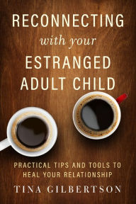 Title: Reconnecting with Your Estranged Adult Child: Practical Tips and Tools to Heal Your Relationship, Author: Tina Gilbertson