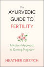 The Ayurvedic Guide to Fertility: A Natural Approach to Getting Pregnant