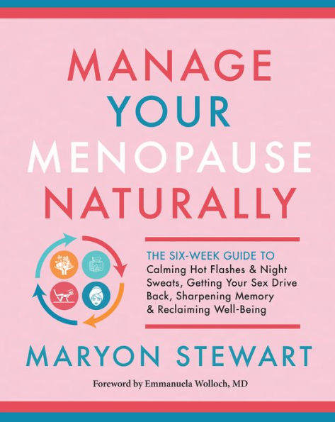 Manage Your Menopause Naturally: The Six-Week Guide to Calming Hot Flashes & Night Sweats, Getting Sex Drive Back, Sharpening Memory Reclaiming Well-Being