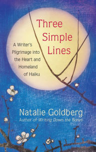 Title: Three Simple Lines: A Writer's Pilgrimage into the Heart and Homeland of Haiku, Author: Natalie Goldberg