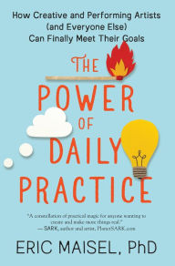 Free downloads ebooks The Power of Daily Practice: How Creative and Performing Artists (and Everyone Else) Can Finally Meet Their Goals