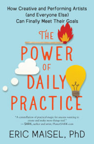 Free downloads ebooks The Power of Daily Practice: How Creative and Performing Artists (and Everyone Else) Can Finally Meet Their Goals