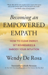 Ebook download for kindle Becoming an Empowered Empath: How to Clear Energy, Set Boundaries & Embody Your Intuition by Wendy De Rosa, Gabrielle Bernstein (Foreword by) 9781608687190 iBook MOBI PDB English version