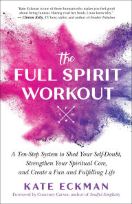 Free download of ebooks The Full Spirit Workout: A Ten-Step System to Shed Your Self-Doubt, Strengthen Your Spiritual Core, and Create a Fun and Fulfilling Life (English literature) DJVU FB2 PDB by Kate Eckman 9781608687213