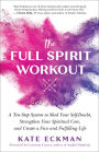 The Full Spirit Workout: A Ten-Step System to Shed Your Self-Doubt, Strengthen Your Spiritual Core, and Create a Fun and Fulfilling Life