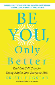 Title: Be You, Only Better: Real-Life Self-Care for Young Adults (and Everyone Else), Author: Kristi Hugstad
