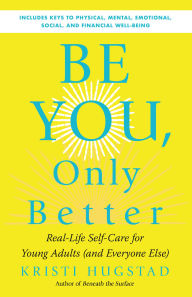 Title: Be You, Only Better: Real-Life Self-Care for Young Adults (and Everyone Else), Author: Kristi Hugstad