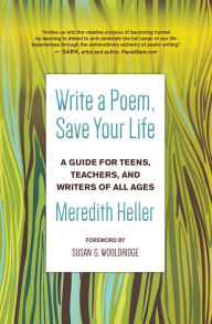 Title: Write a Poem, Save Your Life: A Guide for Teens, Teachers, and Writers of All Ages, Author: Meredith Heller