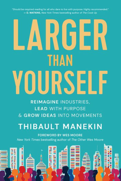 Larger Than Yourself: Reimagine Industries, Lead with Purpose & Grow Ideas into Movements