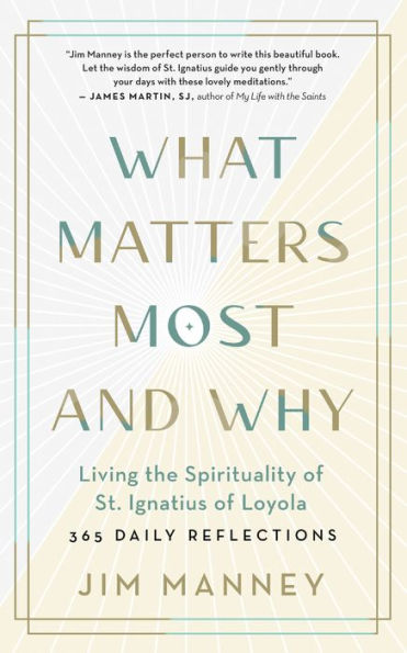 What Matters Most and Why: Living the Spirituality of St. Ignatius Loyola - 365 Daily Reflections