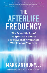 Title: The Afterlife Frequency: The Scientific Proof of Spiritual Contact and How That Awareness Will Change Your Life, Author: Mark Anthony JD