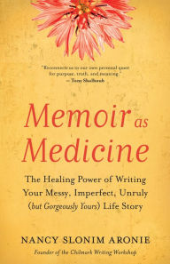 Free e textbook downloads Memoir as Medicine: The Healing Power of Writing Your Messy, Imperfect, Unruly (but Gorgeously Yours) Life Story 9781608688074  (English Edition) by 