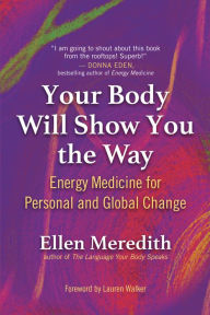 Free downloads ebooks for kobo Your Body Will Show You the Way: Energy Medicine for Personal and Global Change (English literature) by Ellen Meredith, Ellen Meredith MOBI DJVU RTF 9781608688227