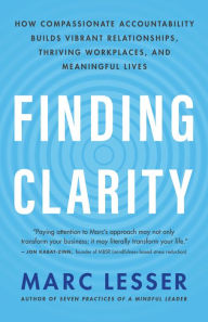 Title: Finding Clarity: How Compassionate Accountability Builds Vibrant Relationships, Thriving Workplaces, and Meaningful Lives, Author: Marc Lesser